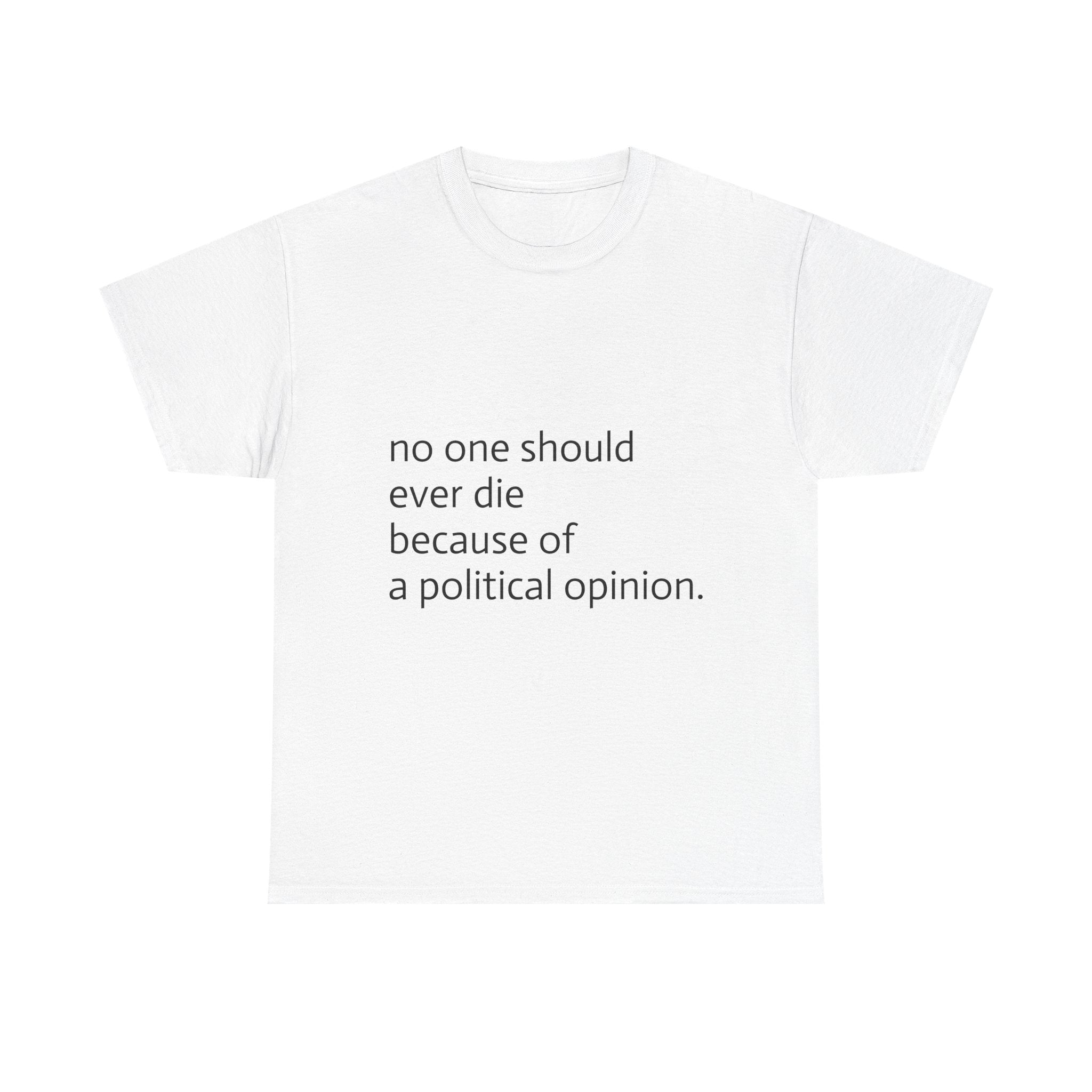 no one should ever die because of a political opinion. Unisex T Shirt